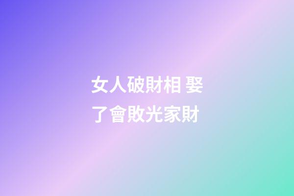 女人破財相 娶了會敗光家財